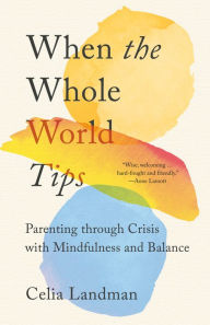 Title: When the Whole World Tips: Parenting through Crisis with Mindfulness and Balance, Author: Celia Landman