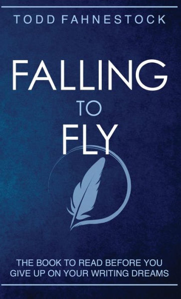 Falling to Fly: The Book Read Before You Give up on Your Writing Dreams