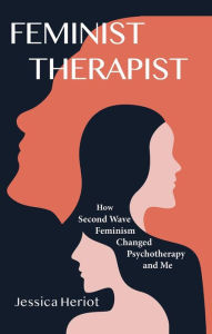 Title: Feminist Therapist: How Second Wave Feminism Changed Psychotherapy and Me, Author: Jessica Heriot