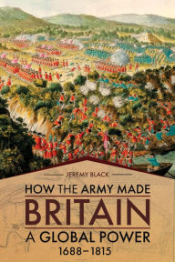 Title: How the Army Made Britain a Global Power: 1688-1815, Author: Jeremy Black