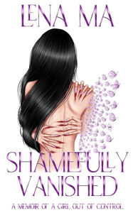 Title: Shamefully Vanished: A Memoir of a Girl Out of Control, Author: Lena Ma