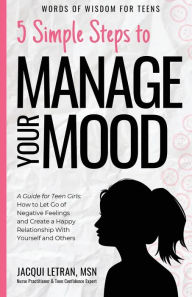 Title: 5 Simple Steps to Manage Your Mood: A Guide for Teen Girls: How to Let Go of Negative Feelings and Create a Happy Relationship with Yourself and Others, Author: Jacqui Letran