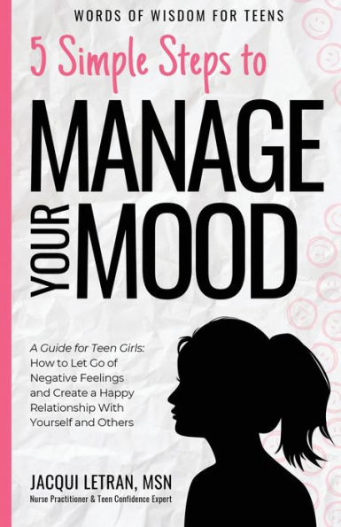 5 Simple Steps to Manage Your Mood: A Guide for Teen Girls: How to Let Go of Negative Feelings and Create a Happy Relationship with Yourself and Others