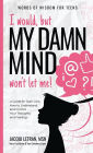 I would, but MY DAMN MIND won't let me!: A Guide for Teen Girls: How to Understand and Control Your Thoughts and Feelings