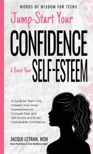 Title: Jump-Start Your Confidence and Boost Your Self-Esteem: A Guide for Teen Girls: Unleash Your Inner Superpowers to Conquer Fear and Self-Doubt, and Build Unshakable Confidence, Author: Jacqui Letran
