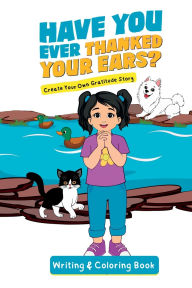 Title: Have You Ever Thanked Your Ears?: Create Your Own Gratitude Story Writing and Coloring Book: Cr, Author: Jacqui Letran