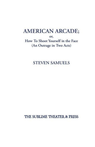 American Arcade; or, How To Shoot Yourself the Face: (An Outrage Two Acts)