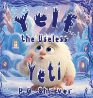 Title: Yelf... the Useless Yeti: A Picture Book About Talent and Purpose, Author: P G Shriver