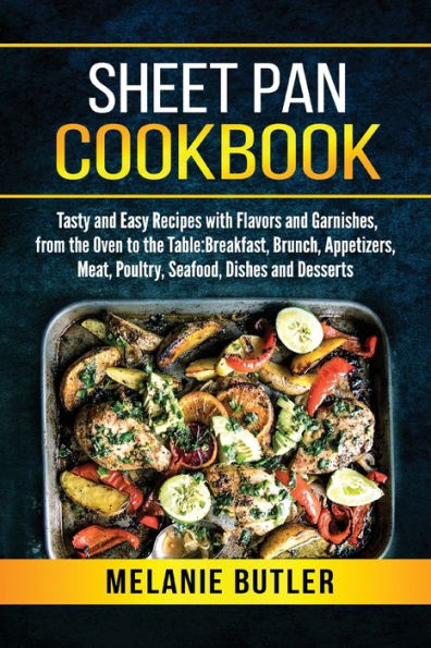 Sheet Pan Cookbook: Tasty and Easy Recipes with Flavors Garnishes, from the Oven to Table: Breakfast, Brunch, Appetizers, Meat, Poultry, Seafood, Dishes Desserts