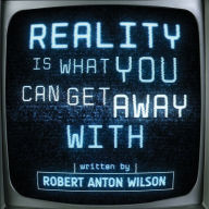 Title: Reality Is What You Can Get Away With, Author: Robert Anton Wilson