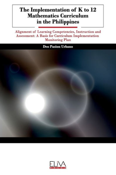 The Implementation of K to 12 Mathematics Curriculum in the Philippines: Alignment of Learning Competencies, Instruction and Assessment: A Basis for Curriculum Implementation Monitoring Plan