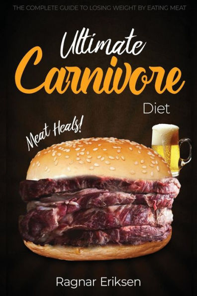 Ultimate Carnivore Diet: The Complete Guide to Losing Weight by Eating Meat