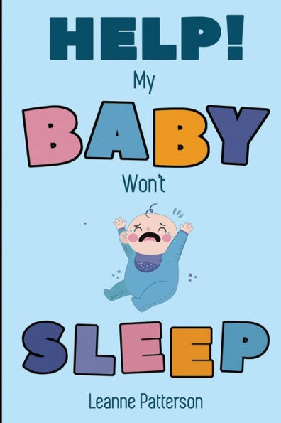 Help! My Baby Won't Sleep: The Exhausted Parent's Loving Guide to Sleep Training, Developing Healthy Infant Habits and Making Sure Your Child is Quiet at Night