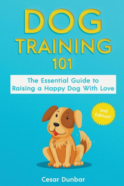 Dog Training 101: The Essential Guide to Raising A Happy With Love. Train Perfect Through House Training, Basic Commands, Crate and Obedience.