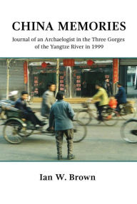 Title: China Memories: Journal of an Archaeologist in the Three Gorges of the Yangtze River in 1999., Author: Ian W. Brown