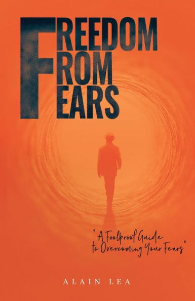 Freedom from Fears: A Foolproof Guide to Overcoming Your Fears