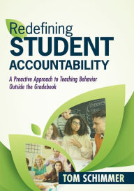 Title: Redefining Student Accountability: A Proactive Approach to Teaching Behavior Outside the Gradebook (Your guide to improving student learning by teaching and nurturing positive student behavior), Author: Tom Schimmer