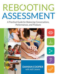 Title: Rebooting Assessment: A Practical Guide for Balancing Conversations, Performances, and Products (How to Establish Performance-Based, Balanced Assessment in the Classroom), Author: Damian Cooper