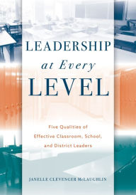 Title: Leadership at Every Level: Five Qualities of Effective Classroom, School, and District Leaders, Author: Janelle Clevenger McLaughlin