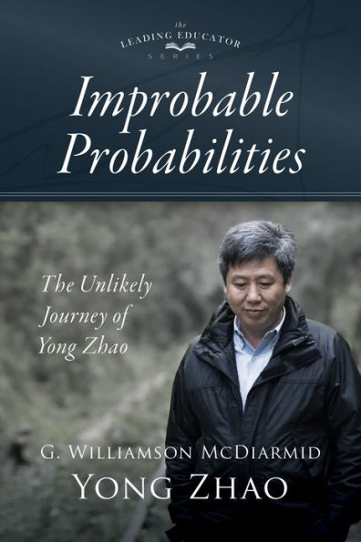Improbable Probabilities: The Unlikely Journey of Yong Zhao (A memoir about growth and development educational leadership equity)