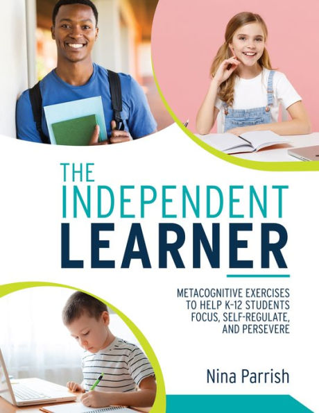 Independent Learner: Metacognitive Exercises to Help K-12 Students Focus, Self-Regulate, and Persevere (Teacher's Guide to Implementing Research-based Teaching Strategies for Self-regulated Learning)