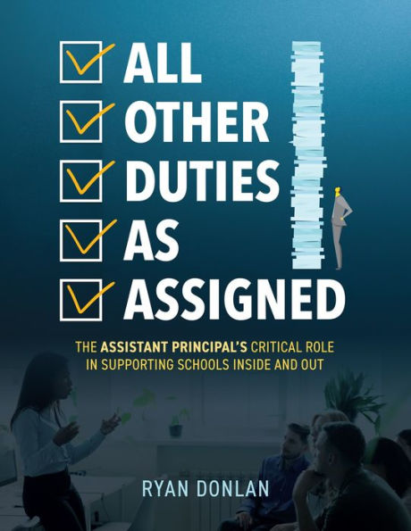 All Other Duties as Assigned: The Assistant Principal's Critical Role Supporting Schools Inside and Out (A Research Informed Guide to Advancing Student Success)