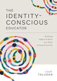 Title: The Identity-Conscious Educator: Building Habits and Skills for a More Inclusive School, Author: Liza A. Talusan