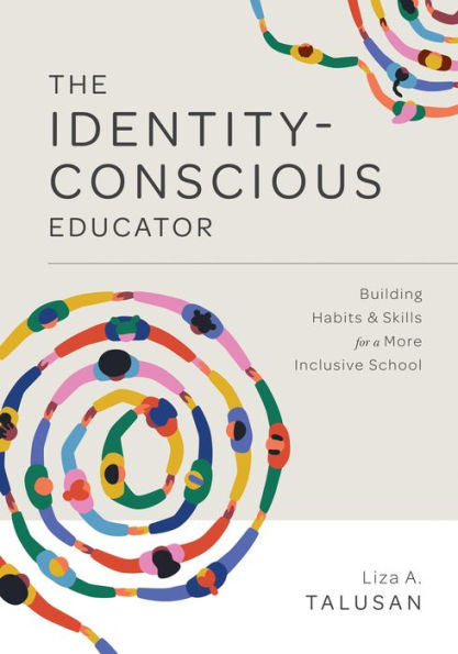 Identity-Conscious Educator: Building Habits and Skills for a More Inclusive School (Create a Research-based  Learning Environment That Allows Students of all Backgrounds to Learn and Grow Together.)