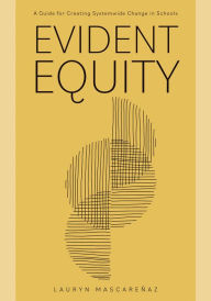 Title: Evident Equity: A Guide for Creating Systemwide Change in Schools, Author: Lauren Mascareñaz