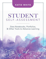 Title: Student Self-Assessment: Data Notebooks, Portfolios, and Other Tools to Advance Learning, Author: Katie White