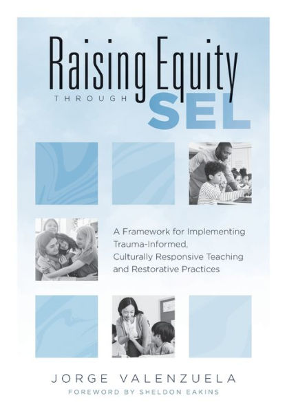 Raising Equity Through SEL: A Framework for Implementing Trauma-Informed, Culturally Responsive Teaching and Restorative Practices (Effectively activate social-emotional learning with sound pedagogy diverse learners.)