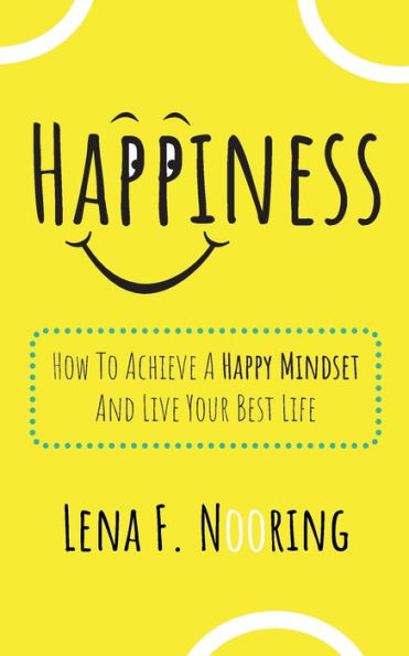 Happiness: How To Achieve A Happy Mindset And Live Your Best Life