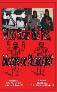 Title: Who Stole the Fez, Moors or Shriners?, Author: Kudjo Adwo El