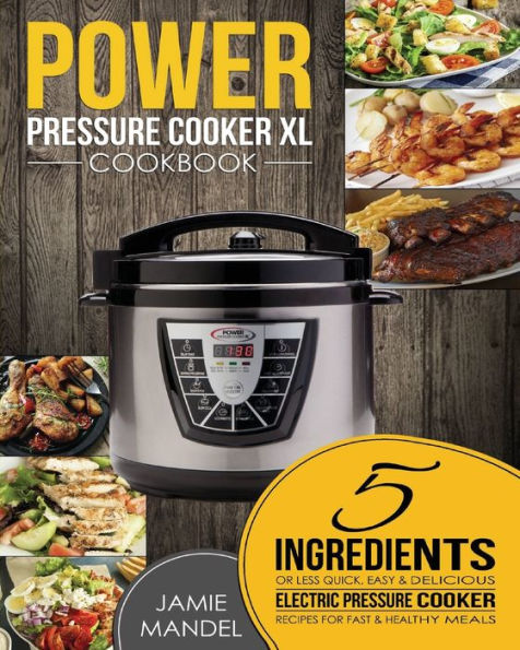 Power Pressure Cooker XL Cookbook: 5 Ingredients or Less Quick, Easy & Delicious Electric Pressure Cooker Recipes for Fast & Healthy Meals