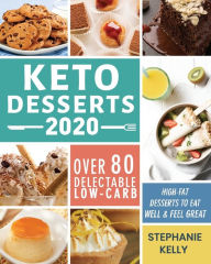 Title: Keto Desserts 2020: Over 80 Delectable Low-Carb, High-Fat Desserts to Eat Well & Feel Great, Author: Stephanie Kelly