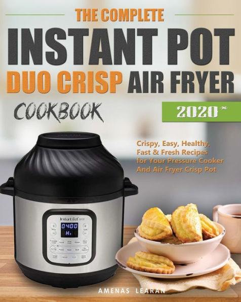 The Complete Instant Pot Duo Crisp Air Fryer Cookbook: Crispy, Easy, Healthy, Fast & Fresh Recipes for Your Pressure Cooker And