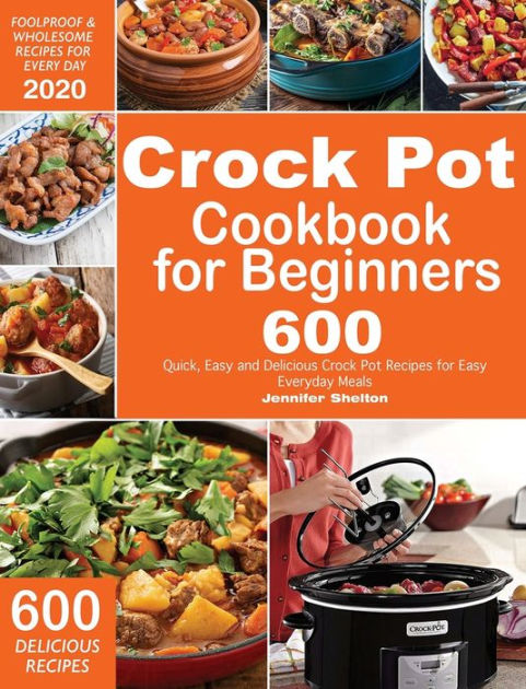 Crock Pot Cookbook for Beginners: 600 Quick, Easy and Delicious Crock ...