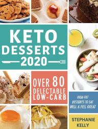 Title: Keto Desserts 2020: Over 80 Delectable Low-Carb, High-Fat Desserts to Eat Well & Feel Great, Author: Stephanie Kelly