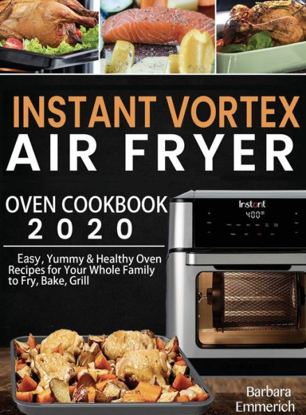Instant Vortex Air Fryer Oven Cookbook 2020: Easy, Yummy & Healthy Recipes for Your Whole Family to Fry, Bake, Grill