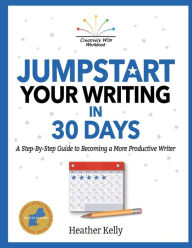 Title: Jumpstart Your Writing in 30 Days: A Step-By-Step Guide to Becoming a More Productive Writer, Author: Heather Kelly