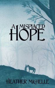 Title: A Misplaced Hope, Author: Heather Michelle