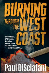 Title: Burning Through the West Coast: 6,000 Miles, 576 Beers, 4 States, 3 Guys from the East Coast and a Bag of Weed, Author: Paul DiSclafani