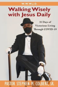 Title: Walking Wisely with Jesus: 31 Days of Victorious Living Through Covid-19, Author: Pastor Stephen M Colbert Sr