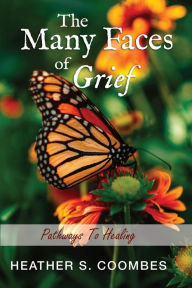 Title: The Many Faces of Grief: Pathways To Healing, Author: Heather S. Coombes