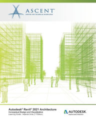 Title: Autodesk Revit 2021 Architecture: Conceptual Design and Visualization (Imperial Units): Autodesk Authorized Publisher, Author: Ascent - Center for Technical Knowledge
