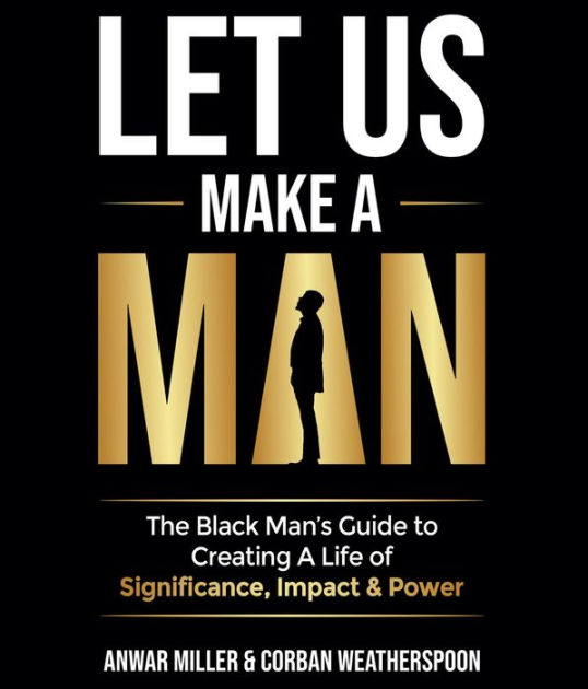 Let Us Make A Man: The Black Man's Guide to Creating a Life of ...