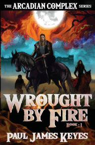 Title: Wrought by Fire: A Dark Epic Fantasy, Author: Paul James Keyes