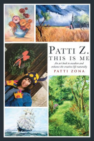 Title: Patti Z. This is Me.: An Art Book to Awaken and Enhance the Creative Life Naturally, Author: Patti Zona