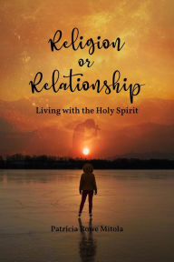 Title: Religion or Relationship: Living with the Holy Spirit, Author: Patricia Rowe Mitola