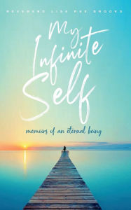 Title: My Infinite Self: memoirs of an eternal being, Author: Lisa Rae Brooks